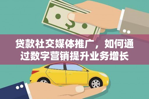 桦川贷款社交媒体推广，如何通过数字营销提升业务增长