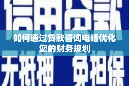 桦川如何通过贷款咨询电话优化您的财务规划