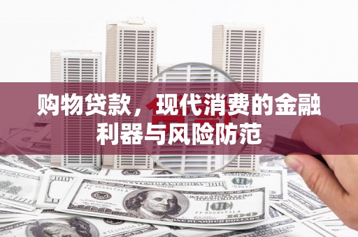 桦川购物贷款，现代消费的金融利器与风险防范