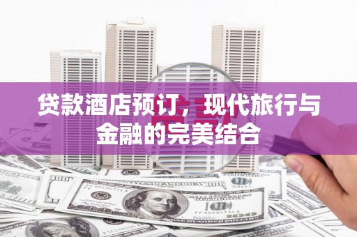 桦川贷款酒店预订，现代旅行与金融的完美结合
