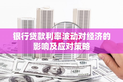 桦川银行贷款利率波动对经济的影响及应对策略