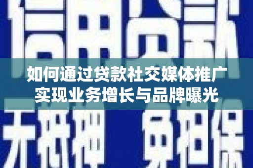 桦川如何通过贷款社交媒体推广实现业务增长与品牌曝光
