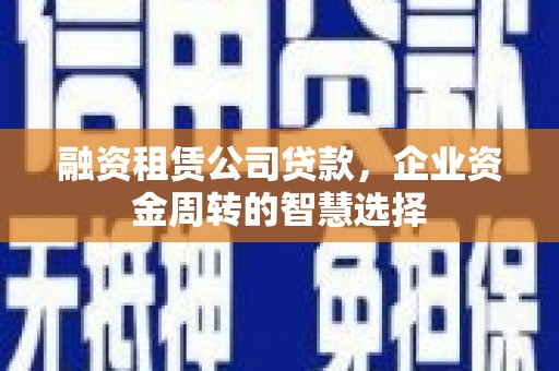桦川融资租赁公司贷款，企业资金周转的智慧选择