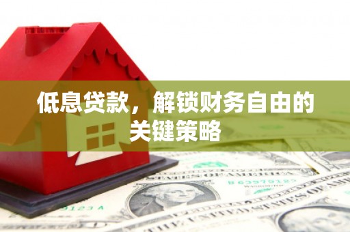 桦川低息贷款，解锁财务自由的关键策略