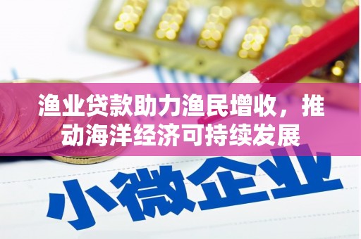 桦川渔业贷款助力渔民增收，推动海洋经济可持续发展
