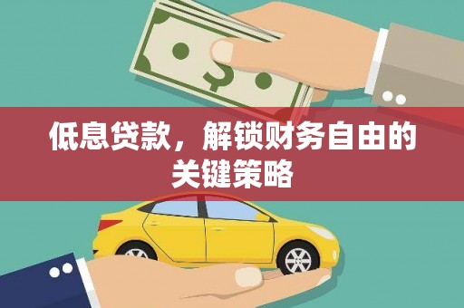 桦川低息贷款，解锁财务自由的关键策略