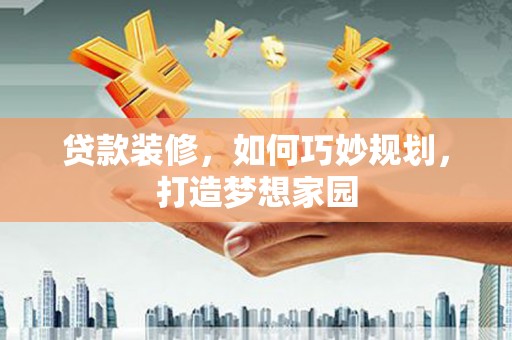 桦川贷款装修，如何巧妙规划，打造梦想家园