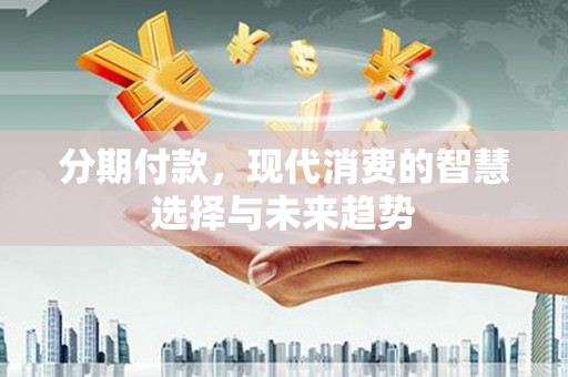 桦川分期付款，现代消费的智慧选择与未来趋势