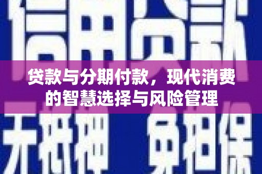 桦川贷款与分期付款，现代消费的智慧选择与风险管理