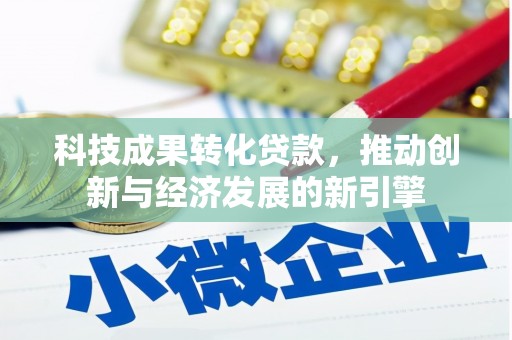 桦川科技成果转化贷款，推动创新与经济发展的新引擎