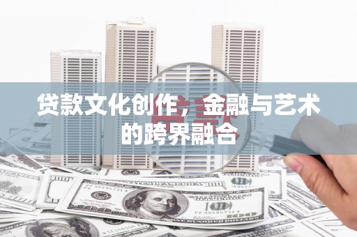 桦川贷款文化创作，金融与艺术的跨界融合