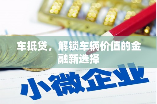 桦川车抵贷，解锁车辆价值的金融新选择