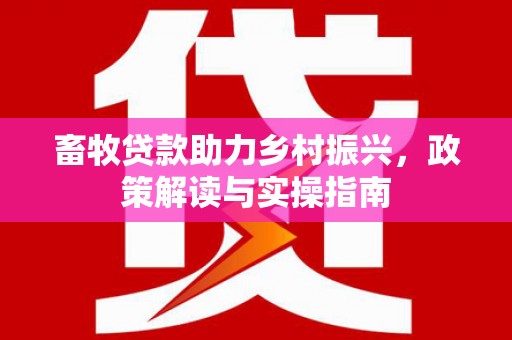 桦川畜牧贷款助力乡村振兴，政策解读与实操指南