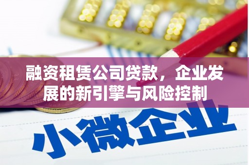 桦川融资租赁公司贷款，企业发展的新引擎与风险控制