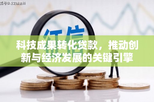 桦川科技成果转化贷款，推动创新与经济发展的关键引擎