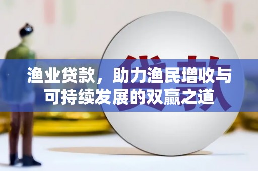 桦川渔业贷款，助力渔民增收与可持续发展的双赢之道