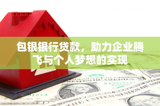 桦川包银银行贷款，助力企业腾飞与个人梦想的实现