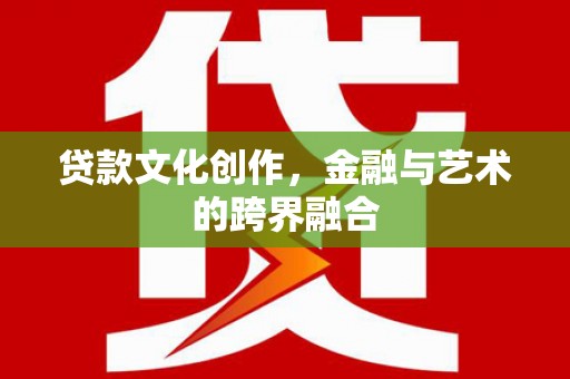 桦川贷款文化创作，金融与艺术的跨界融合