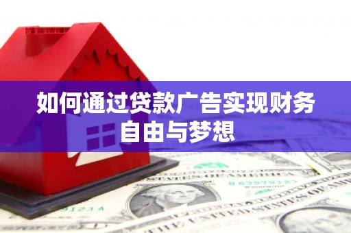 桦川如何通过贷款广告实现财务自由与梦想