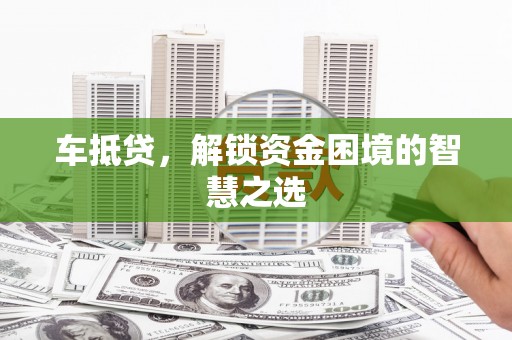 桦川车抵贷，解锁资金困境的智慧之选