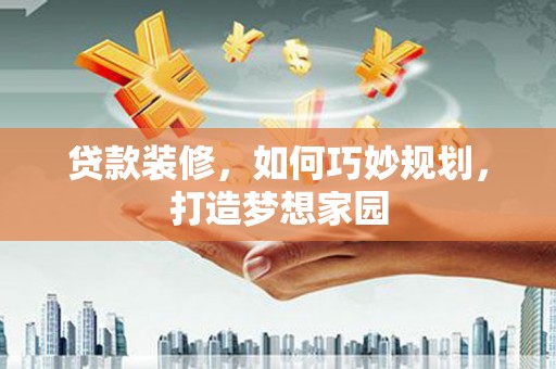 桦川贷款装修，如何巧妙规划，打造梦想家园
