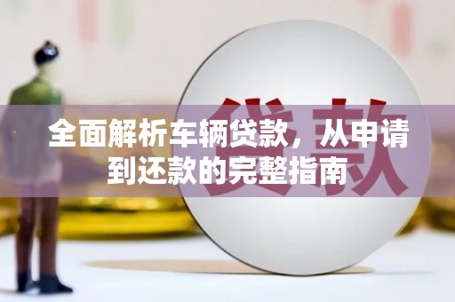 桦川全面解析车辆贷款，从申请到还款的完整指南