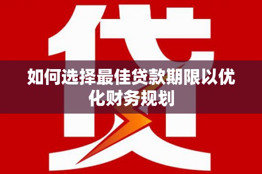 桦川如何选择最佳贷款期限以优化财务规划